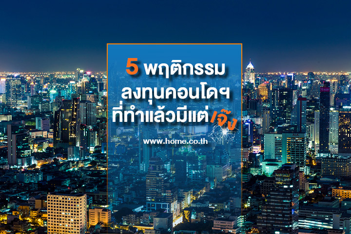 5 พฤติกรรมลงทุนคอนโดฯที่ทำแล้วมีแต่เจ๊ง 5 พฤติกรรมลงทุนคอนโดฯที่ทำแล้วมีแต่เจ๊ง