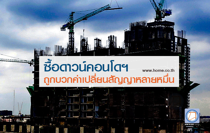 ยังไม่หายข้องใจ! ซื้อดาวน์คอนโดฯ ทำไมยังถูกบวกค่าเปลี่ยนสัญญาตั้งหลายหมื่น ยังไม่หายข้องใจ! ซื้อดาวน์คอนโดฯ ทำไมยังถูกบวกค่าเปลี่ยนสัญญาตั้งหลายหมื่น