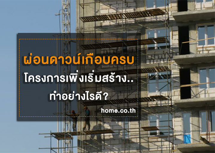 ผ่อนดาวน์เกือบครบ โครงการเพิ่งเริ่มสร้าง..ทำอย่างไรดี? ผ่อนดาวน์เกือบครบ โครงการเพิ่งเริ่มสร้าง..ทำอย่างไรดี?