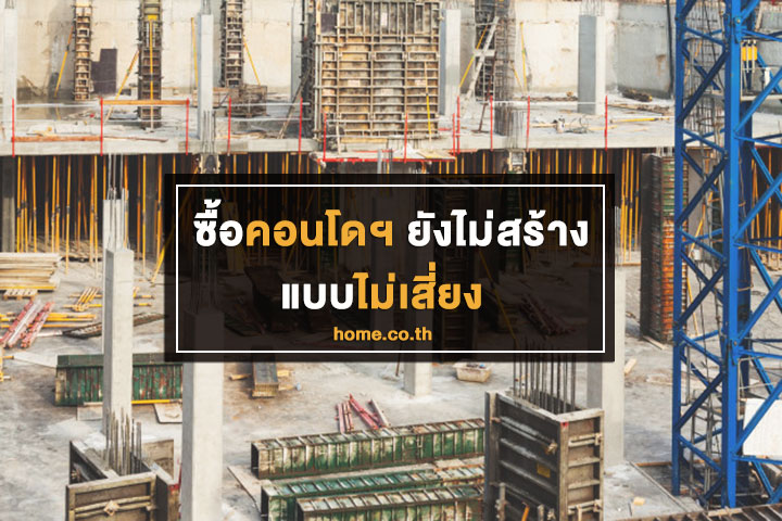 ซื้อคอนโดฯ ยังไม่สร้างแบบไม่เสี่ยง