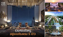 รวมคอนโดฯหรู อยู่ไฮโซ 5 ดาว ด้วยบริการแบบ รร.แบรนด์ระดับโลก