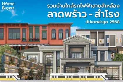 รวมบ้านใกล้รถไฟฟ้าสายสีเหลือง (ลาดพร้าว - สำโรง) เชื่อมต่อเมืองได้สะดวก อัปเดตปี 2568