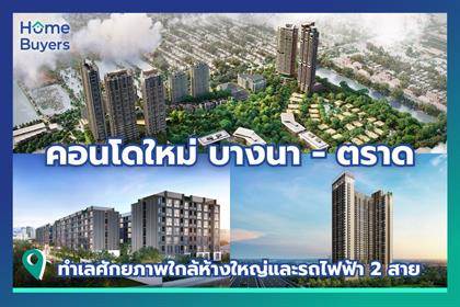 รวมคอนโดใหม่ย่าน บางนา - ตราด ทำเลศักยภาพใกล้ห้างใหญ่ฝั่งตะวันออกของกรุงเทพฯ