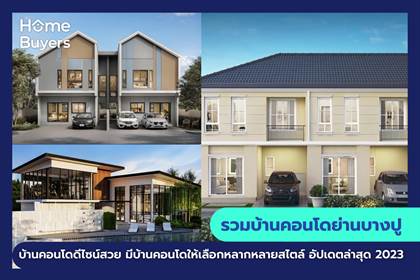 รวมโครงการบ้านและคอนโด ย่านบางปู บ้านและคอนโด ดีไซน์สวย มีโครงการบ้านและคอนโด ให้เลือกหลากหลายสไตล์