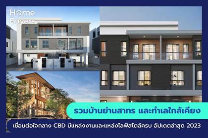 รวมบ้านย่านสาทร และทำเลใกล้เคียง เชื่อมต่อใจกลาง CBD มีแหล่งงานและแหล่งไลฟ์สไตล์ครบ
