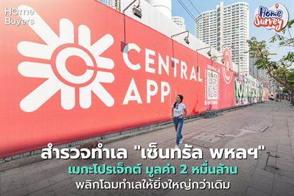 Home Survey : สำรวจทำเล “The Central พหลโยธิน” ศูนย์การค้าระดับ Flagship  พื้นที่ 460,000 ตร.ม. ที่จะเปลี่ยนโฉมทำเลกรุงเทพฯ โซนเหนือไปตลอดกาล
