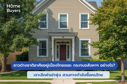 ชาวต่างชาติมาอาศัยอยู่เมืองไทยเยอะ กระทบอสังหาฯ อย่างไร? เจาะลึกค่าเช่าพุ่ง สวนทางกำลังซื้อคนไทย
